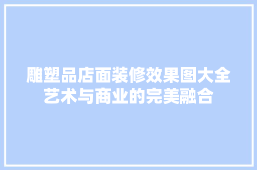 雕塑品店面装修效果图大全艺术与商业的完美融合