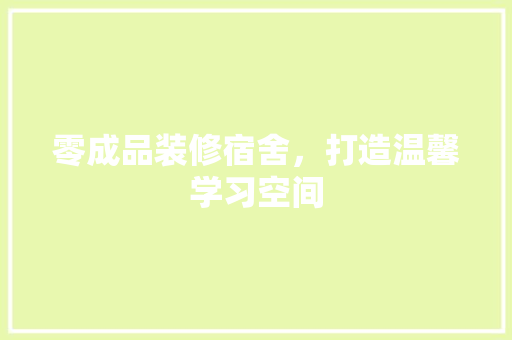 零成品装修宿舍，打造温馨学习空间