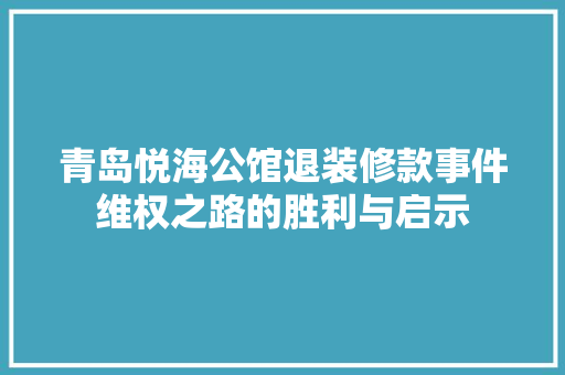 青岛悦海公馆退装修款事件维权之路的胜利与启示