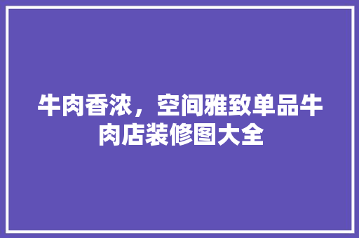 牛肉香浓，空间雅致单品牛肉店装修图大全