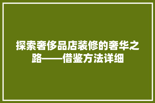 探索奢侈品店装修的奢华之路——借鉴方法详细