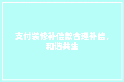 支付装修补偿款合理补偿，和谐共生