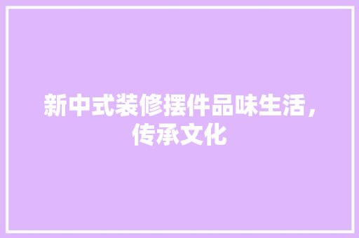 新中式装修摆件品味生活，传承文化