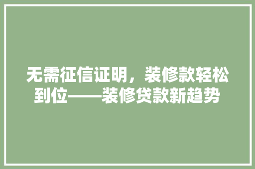 无需征信证明，装修款轻松到位——装修贷款新趋势  第1张