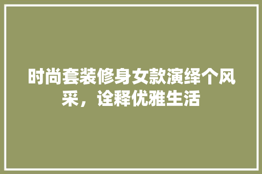 时尚套装修身女款演绎个风采，诠释优雅生活