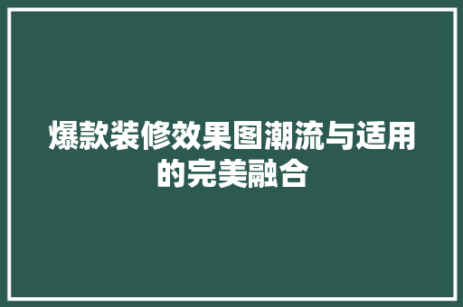 爆款装修效果图潮流与适用的完美融合