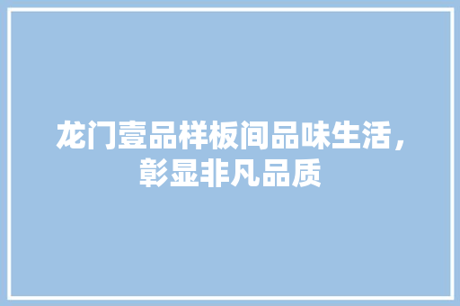 龙门壹品样板间品味生活，彰显非凡品质