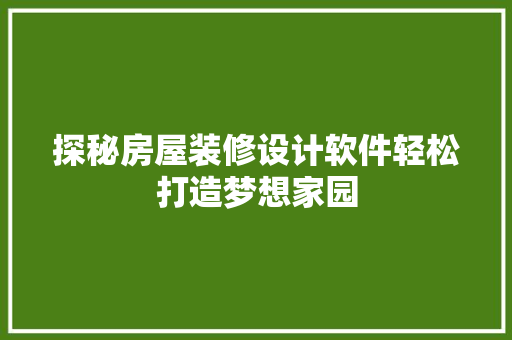 探秘房屋装修设计软件轻松打造梦想家园