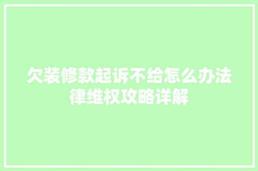 欠装修款起诉不给怎么办法律维权攻略详解