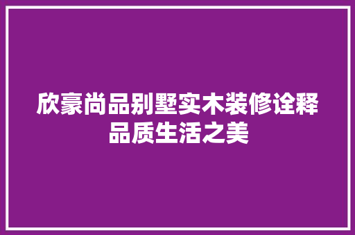欣豪尚品别墅实木装修诠释品质生活之美