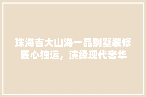 珠海吉大山海一品别墅装修匠心独运，演绎现代奢华