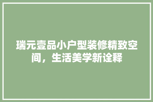瑞元壹品小户型装修精致空间，生活美学新诠释