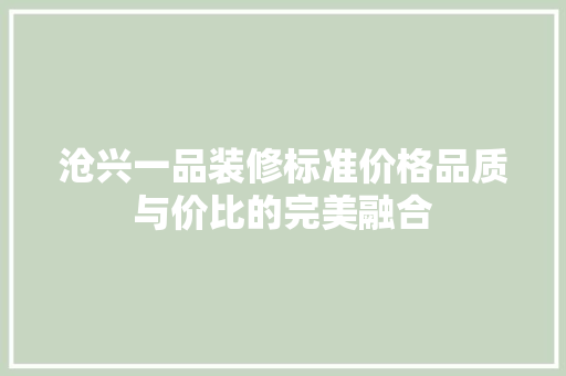 沧兴一品装修标准价格品质与价比的完美融合