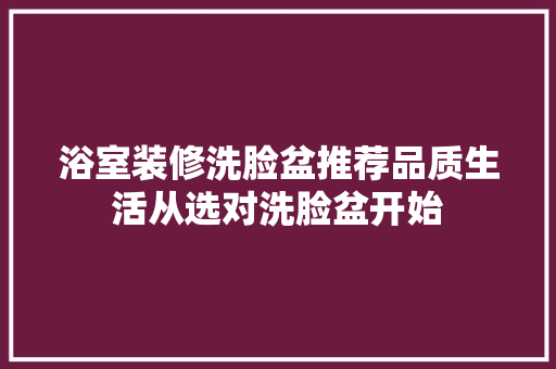 浴室装修洗脸盆推荐品质生活从选对洗脸盆开始  第1张