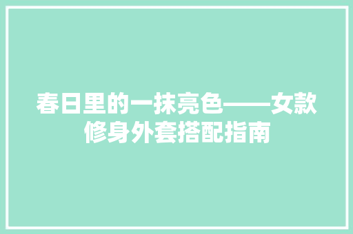 春日里的一抹亮色——女款修身外套搭配指南