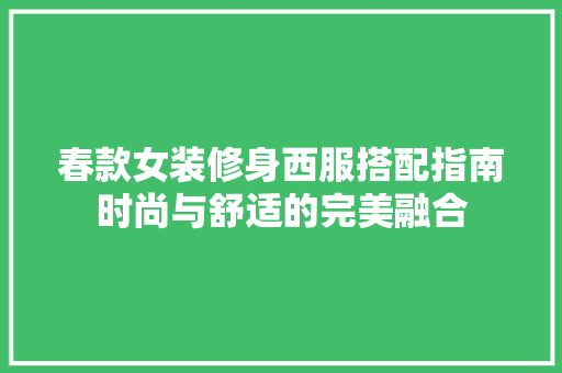 春款女装修身西服搭配指南时尚与舒适的完美融合