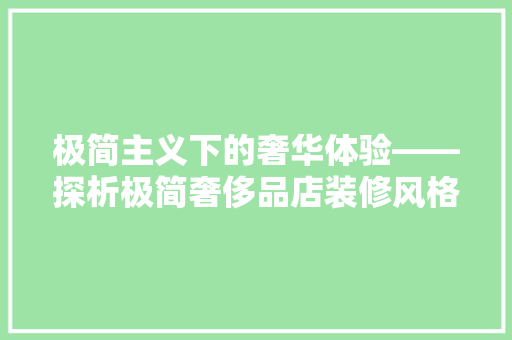极简主义下的奢华体验——探析极简奢侈品店装修风格