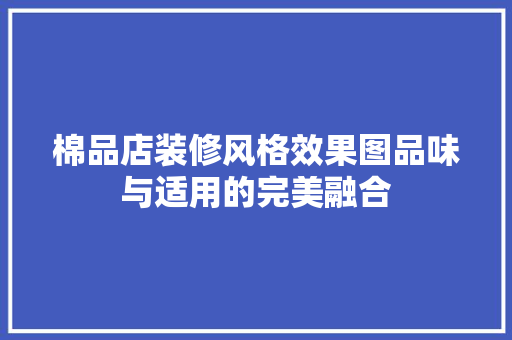 棉品店装修风格效果图品味与适用的完美融合  第1张