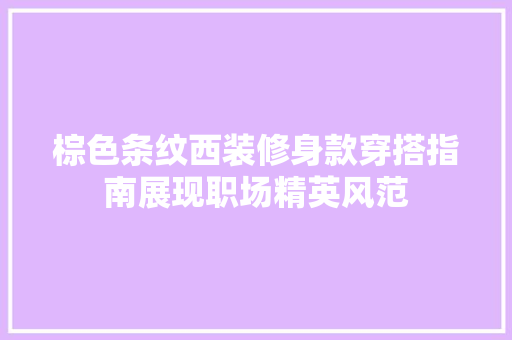 棕色条纹西装修身款穿搭指南展现职场精英风范
