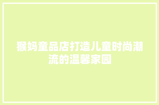 猴妈童品店打造儿童时尚潮流的温馨家园  第1张