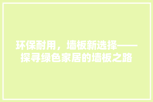 环保耐用，墙板新选择——探寻绿色家居的墙板之路