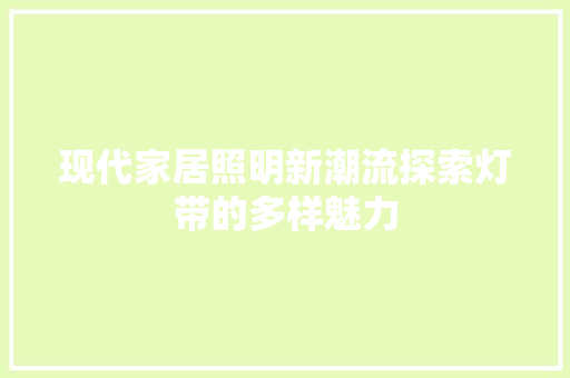 现代家居照明新潮流探索灯带的多样魅力  第1张