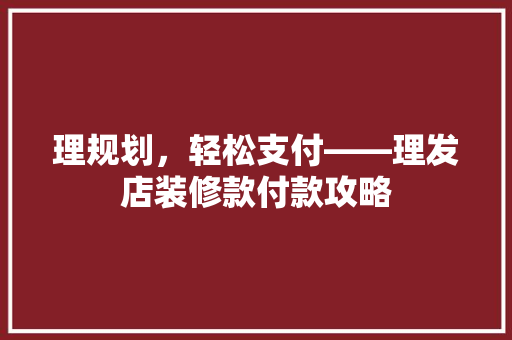 理规划，轻松支付——理发店装修款付款攻略  第1张