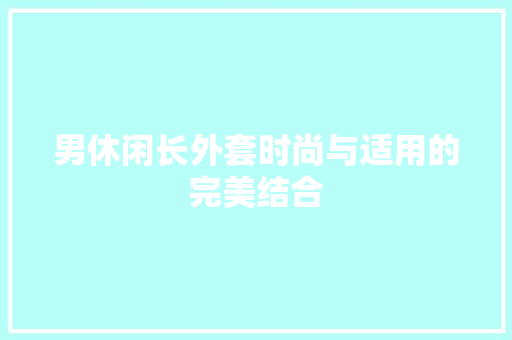男休闲长外套时尚与适用的完美结合