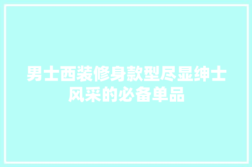 男士西装修身款型尽显绅士风采的必备单品