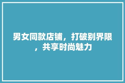男女同款店铺，打破别界限，共享时尚魅力