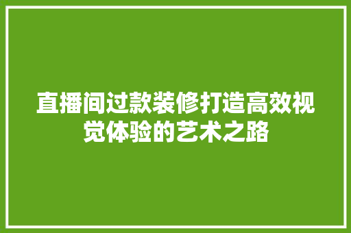 直播间过款装修打造高效视觉体验的艺术之路