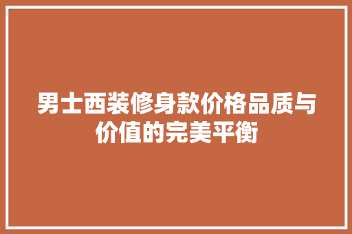男士西装修身款价格品质与价值的完美平衡