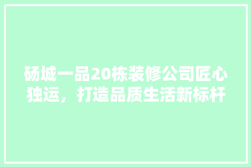 砀城一品20栋装修公司匠心独运，打造品质生活新标杆  第1张