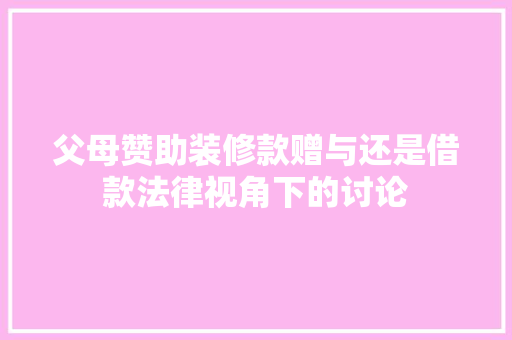 父母赞助装修款赠与还是借款法律视角下的讨论