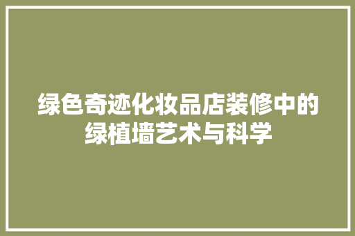 绿色奇迹化妆品店装修中的绿植墙艺术与科学