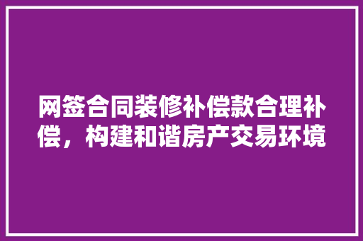 网签合同装修补偿款合理补偿，构建和谐房产交易环境
