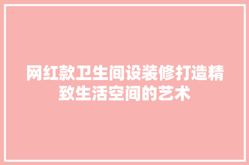 网红款卫生间设装修打造精致生活空间的艺术