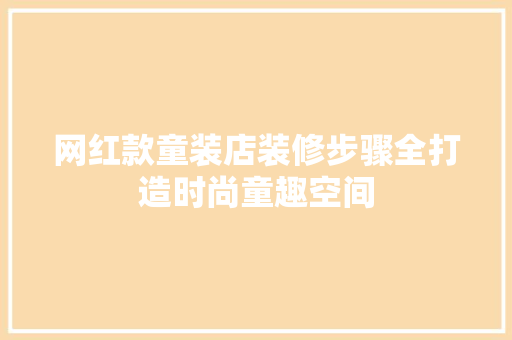 网红款童装店装修步骤全打造时尚童趣空间  第1张