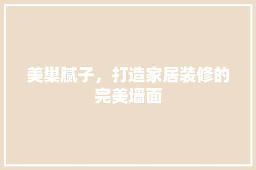 美巢腻子，打造家居装修的完美墙面