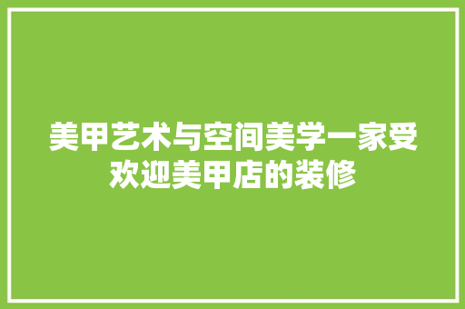 美甲艺术与空间美学一家受欢迎美甲店的装修  第1张
