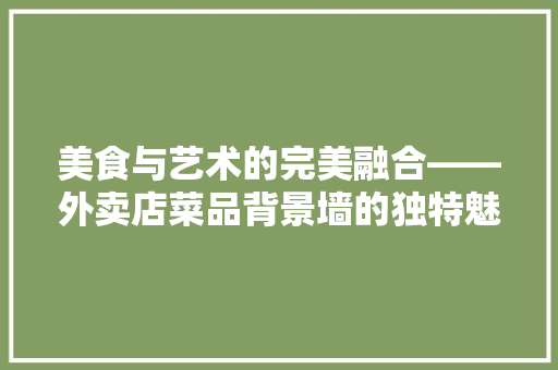美食与艺术的完美融合——外卖店菜品背景墙的独特魅力