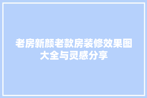 老房新颜老款房装修效果图大全与灵感分享
