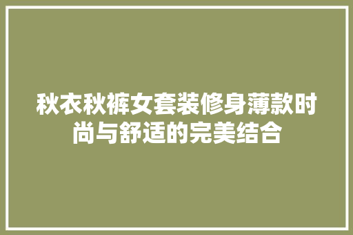 秋衣秋裤女套装修身薄款时尚与舒适的完美结合  第1张