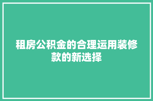 租房公积金的合理运用装修款的新选择  第1张