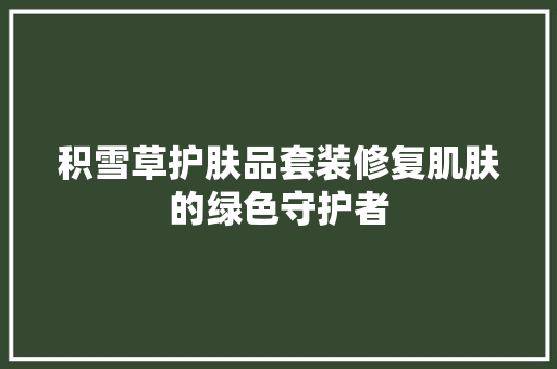 积雪草护肤品套装修复肌肤的绿色守护者  第1张