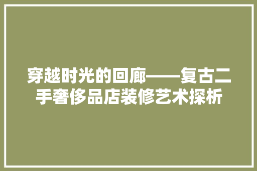 穿越时光的回廊——复古二手奢侈品店装修艺术探析