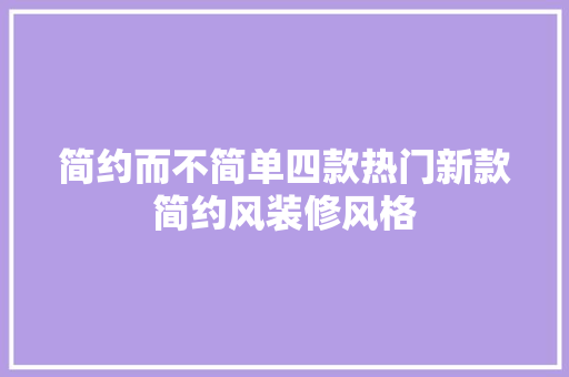 简约而不简单四款热门新款简约风装修风格