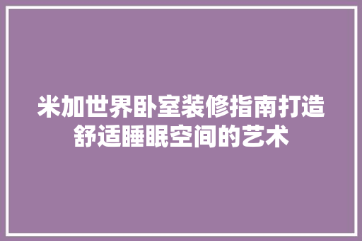 米加世界卧室装修指南打造舒适睡眠空间的艺术  第1张