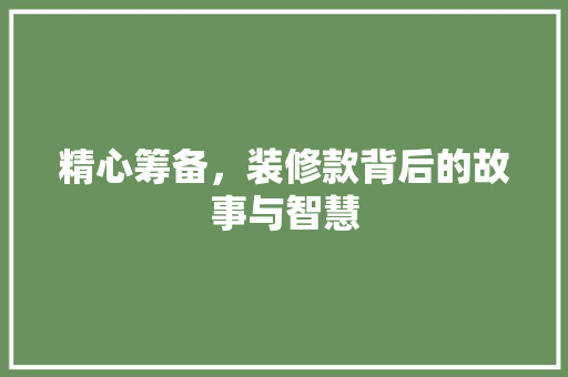 精心筹备，装修款背后的故事与智慧  第1张