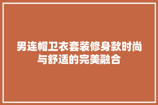 男连帽卫衣套装修身款时尚与舒适的完美融合